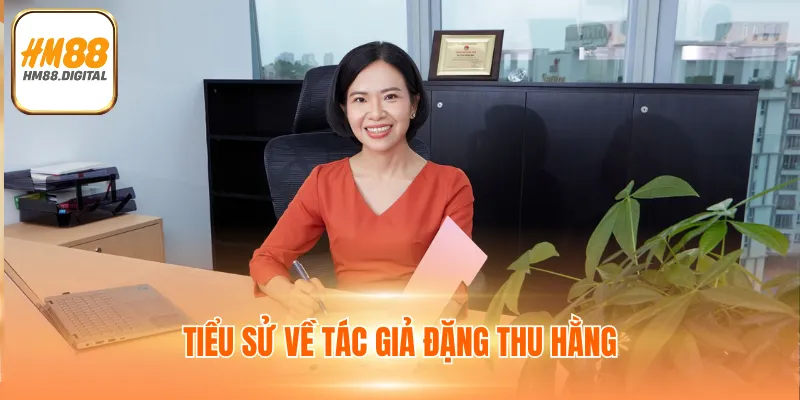 Tác Giả Đặng Thu Hằng Đặt Nền Móng Cho HM88 Phát Triển 1 Tiểu sử về tác giả Đặng Thu Hằng