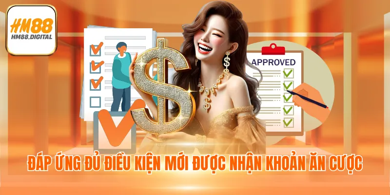 Đáp ứng đủ điều kiện mới được nhận khoản ăn cược