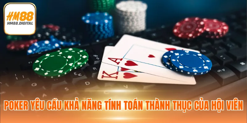 Poker yêu cầu khả năng tính toán thành thục của hội viên