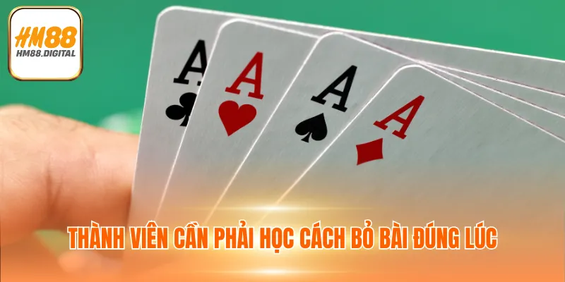 Thành viên cần phải học cách bỏ bài đúng lúc